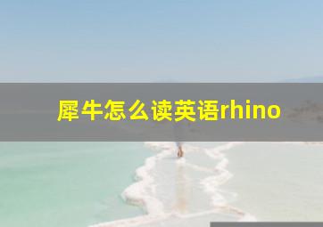 犀牛怎么读英语rhino