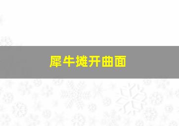 犀牛摊开曲面