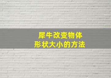 犀牛改变物体形状大小的方法