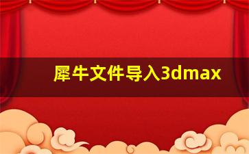 犀牛文件导入3dmax