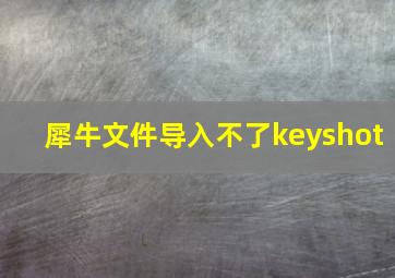 犀牛文件导入不了keyshot