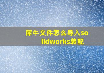 犀牛文件怎么导入solidworks装配