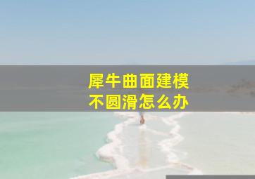 犀牛曲面建模不圆滑怎么办