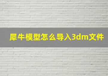 犀牛模型怎么导入3dm文件