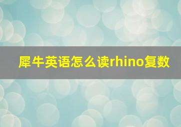 犀牛英语怎么读rhino复数