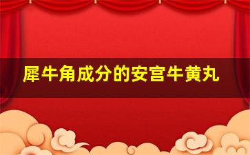 犀牛角成分的安宫牛黄丸