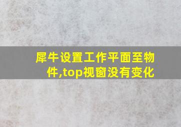 犀牛设置工作平面至物件,top视窗没有变化