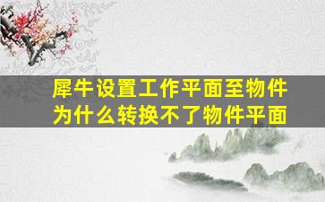 犀牛设置工作平面至物件为什么转换不了物件平面