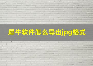 犀牛软件怎么导出jpg格式