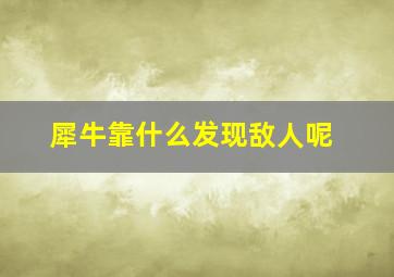 犀牛靠什么发现敌人呢