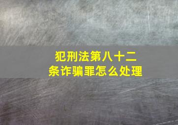 犯刑法第八十二条诈骗罪怎么处理