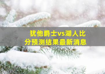 犹他爵士vs湖人比分预测结果最新消息