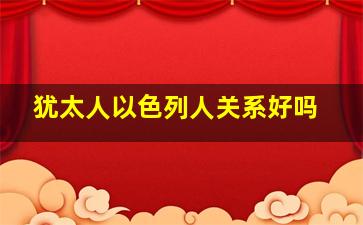 犹太人以色列人关系好吗