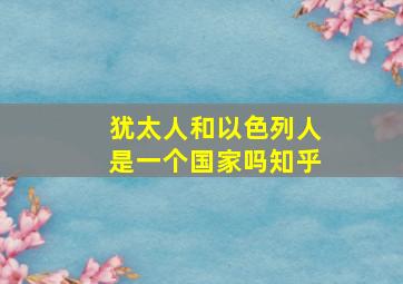 犹太人和以色列人是一个国家吗知乎