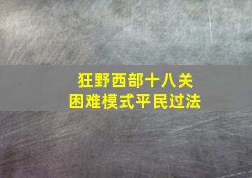 狂野西部十八关困难模式平民过法