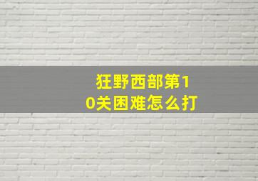 狂野西部第10关困难怎么打