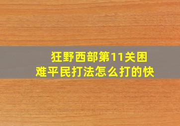 狂野西部第11关困难平民打法怎么打的快