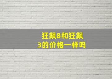 狂飙8和狂飙3的价格一样吗