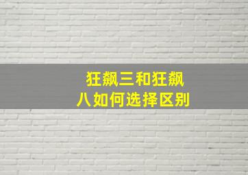 狂飙三和狂飙八如何选择区别