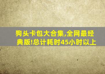 狗头卡包大合集,全网最经典版!总计耗时45小时以上