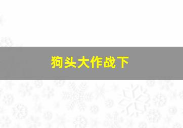 狗头大作战下