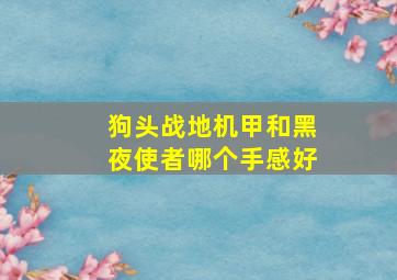 狗头战地机甲和黑夜使者哪个手感好