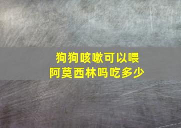 狗狗咳嗽可以喂阿莫西林吗吃多少