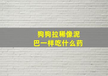 狗狗拉稀像泥巴一样吃什么药