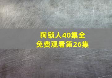 狗锁人40集全免费观看第26集