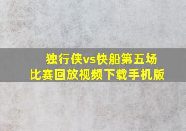 独行侠vs快船第五场比赛回放视频下载手机版