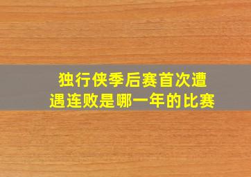 独行侠季后赛首次遭遇连败是哪一年的比赛