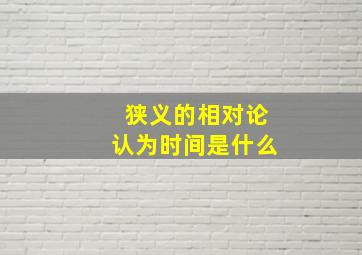 狭义的相对论认为时间是什么