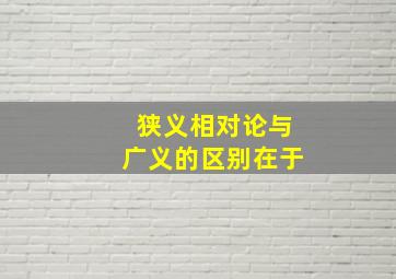 狭义相对论与广义的区别在于