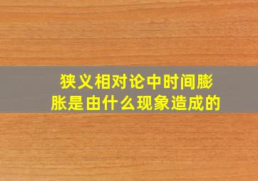 狭义相对论中时间膨胀是由什么现象造成的