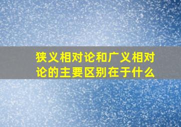 狭义相对论和广义相对论的主要区别在于什么