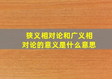 狭义相对论和广义相对论的意义是什么意思