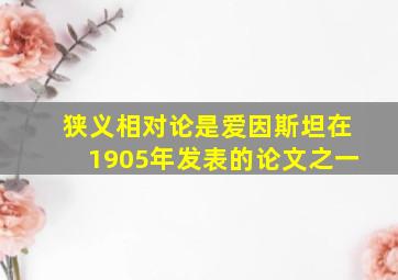 狭义相对论是爱因斯坦在1905年发表的论文之一