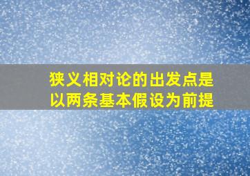 狭义相对论的出发点是以两条基本假设为前提