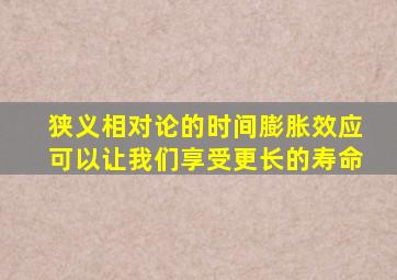 狭义相对论的时间膨胀效应可以让我们享受更长的寿命