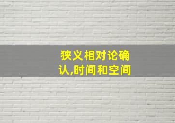 狭义相对论确认,时间和空间