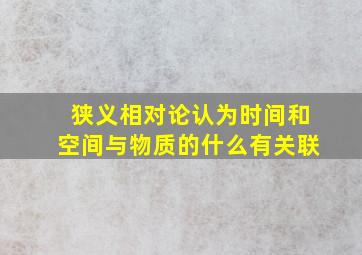 狭义相对论认为时间和空间与物质的什么有关联