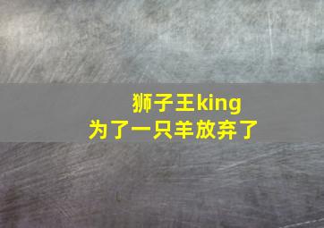 狮子王king为了一只羊放弃了