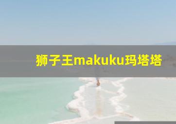 狮子王makuku玛塔塔