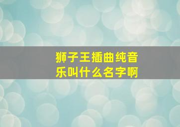 狮子王插曲纯音乐叫什么名字啊