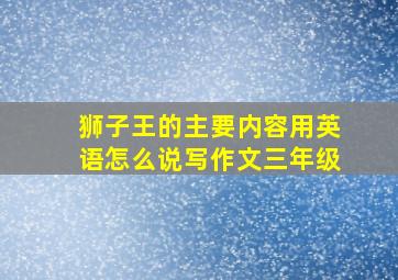 狮子王的主要内容用英语怎么说写作文三年级