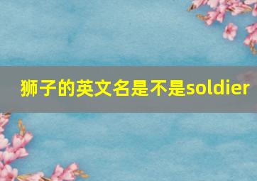 狮子的英文名是不是soldier