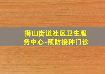 狮山街道社区卫生服务中心-预防接种门诊