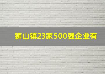 狮山镇23家500强企业有