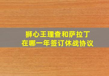 狮心王理查和萨拉丁在哪一年签订休战协议