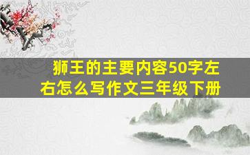 狮王的主要内容50字左右怎么写作文三年级下册